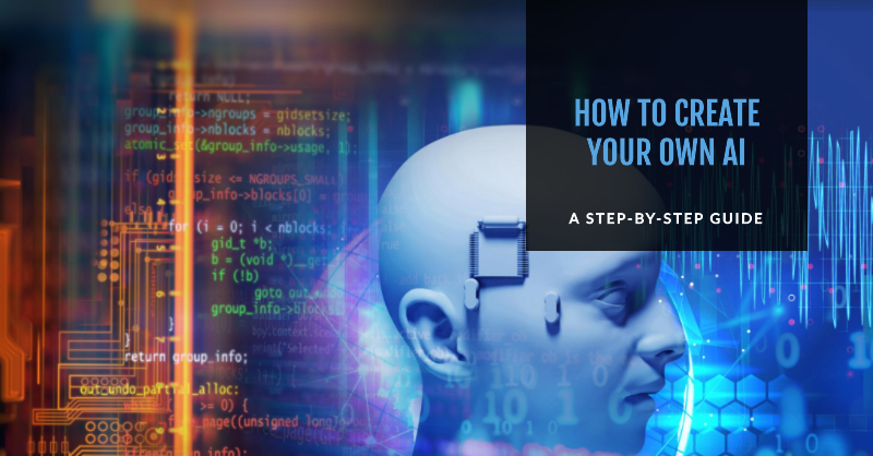 How to Create Your Own AI A Step-by-Step Guide
